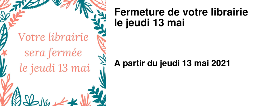 Fermeture de votre librairie le jeudi 13 mai