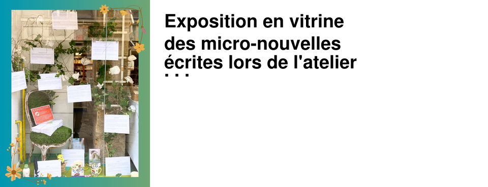 Exposition en vitrine des micro-nouvelles �crites lors de l'atelier d'�criture avec Sonia Brault